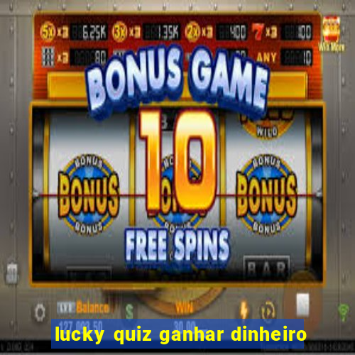 lucky quiz ganhar dinheiro